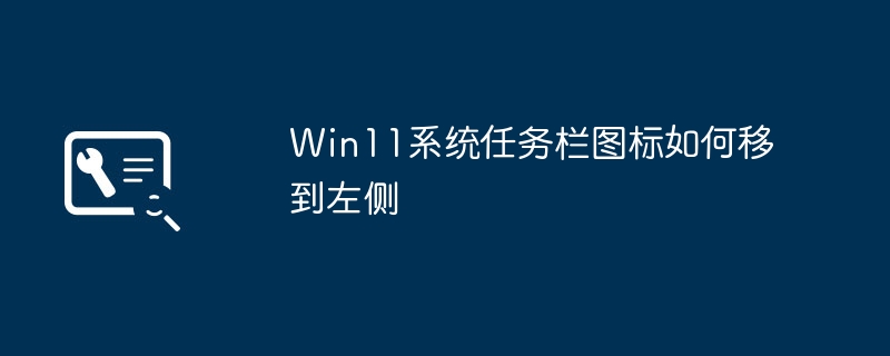 Win11系统如何将任务栏图标移到左侧