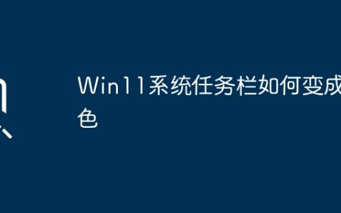 如何将Win11系统任务栏改为黑色