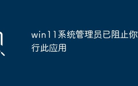 Win11管理员阻止您执行此应用程序