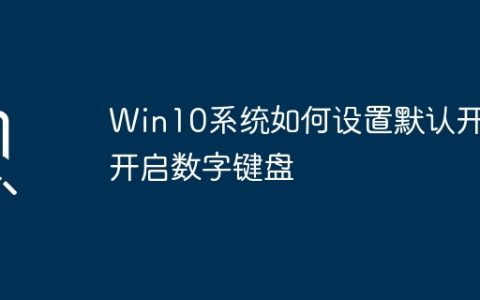 Win10系统如何设置默认开机开启数字键盘