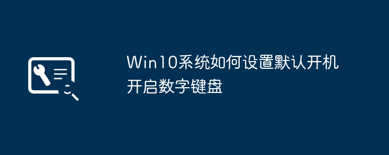 Win10系统如何设置默认开机开启数字键盘