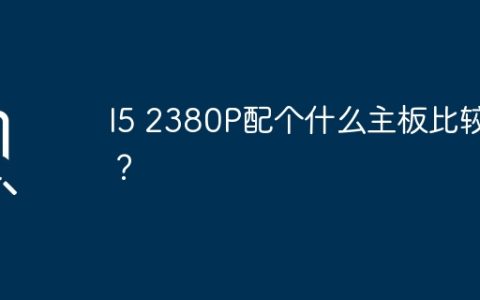 I5 2380P配个什么主板比较好？