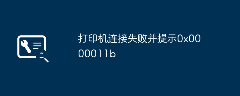打印机连接失败并提示0x0000011b