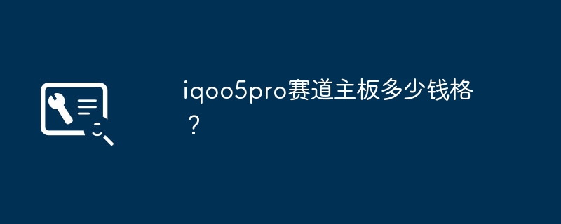 iqoo5pro赛道主板多少钱格?