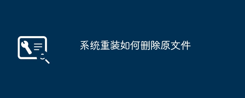 如何删除原文件并进行系统重装