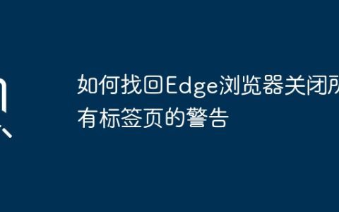 如何找回Edge浏览器关闭所有标签页的警告