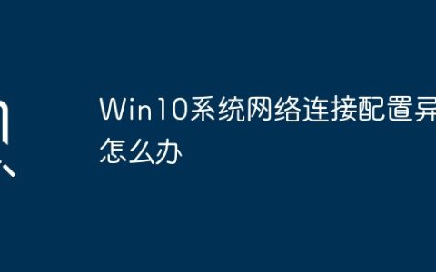 Win10系统网络连接配置异常怎么办