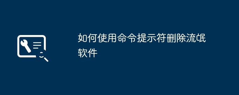 如何使用命令提示符删除流氓软件