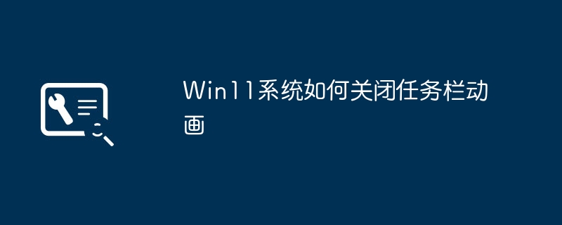 Win11系统如何关闭任务栏动画