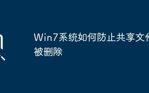 Win7系统如何防止共享文件被删除