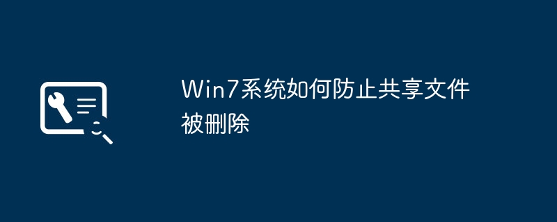 Win7系统如何防止共享文件被删除