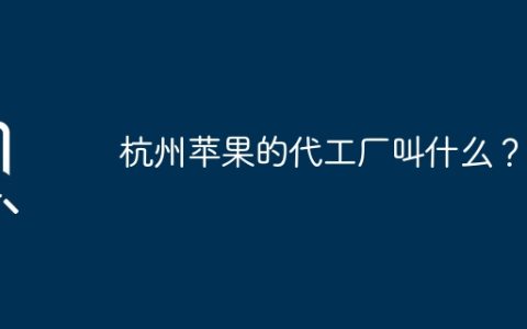 杭州苹果的代工厂叫什么？