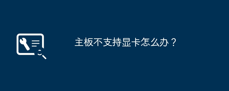 主板不支持显卡怎么办?