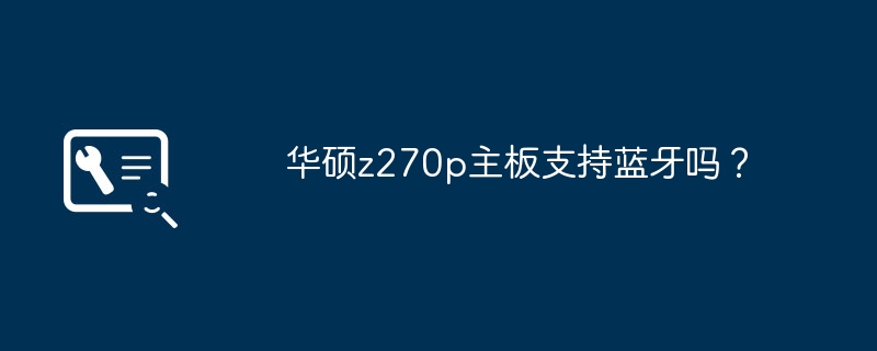 华硕z270p主板支持蓝牙吗?