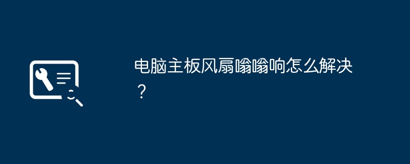 电脑主板风扇嗡嗡响怎么解决?