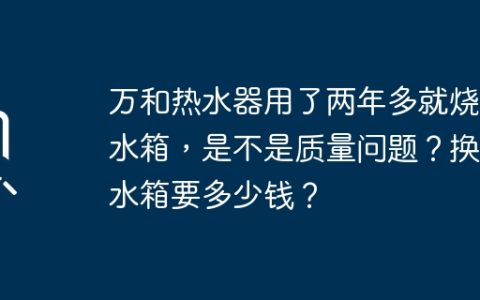 万和热水器用了两年多就烧穿水箱，是不是质量问题？换个水箱要多少钱？