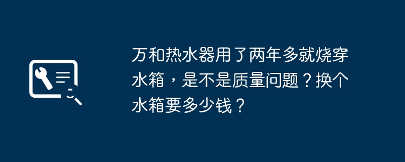 万和热水器用了两年多就烧穿水箱，是不是质量问题？换个水箱要多少钱？