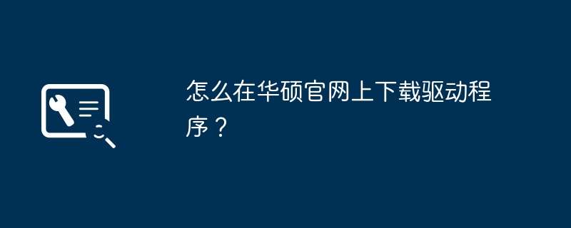 怎么在华硕官网上下载驱动程序?