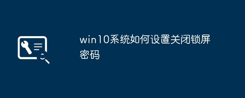 win10系统如何设置关闭锁屏密码