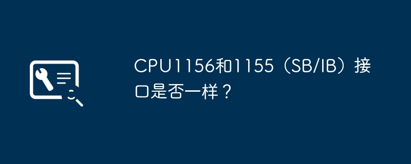 CPU1156和1155(SB/IB)接口是否一样?