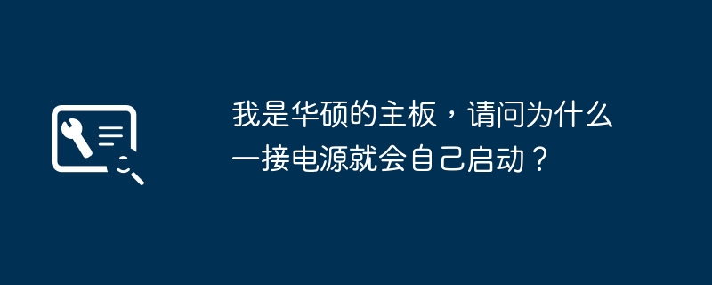 我是华硕的主板,请问为什么一接电源就会自己启动?