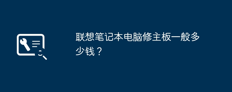 联想笔记本电脑修主板一般多少钱?
