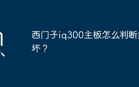 西门子iq300主板怎么判断好坏？