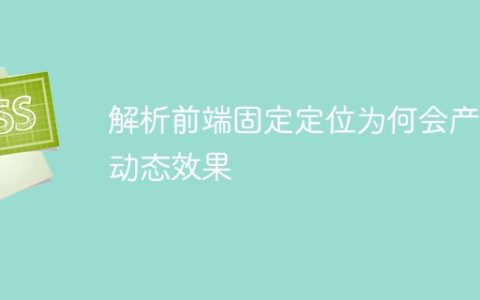 为什么前端固定定位能够产生动态效果解析