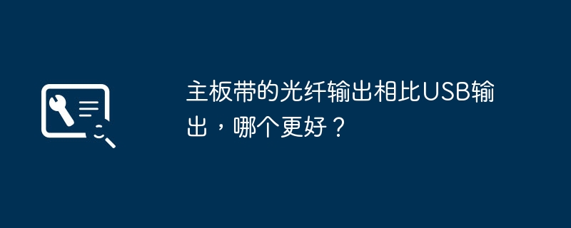 主板带的光纤输出相比USB输出,哪个更好?