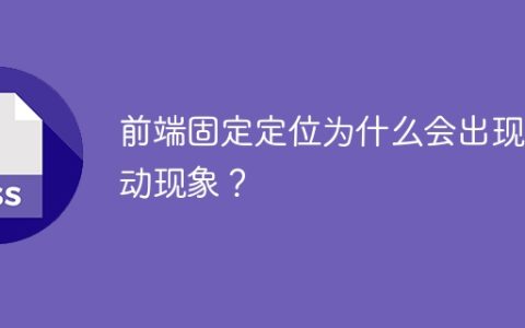 为什么前端固定定位会发生移动问题？