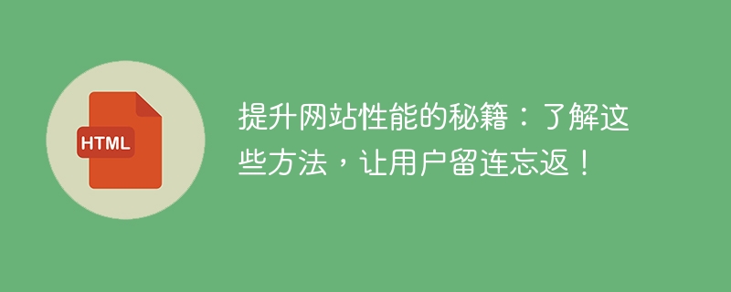 提升网站性能的秘籍：了解这些方法，让用户留连忘返！