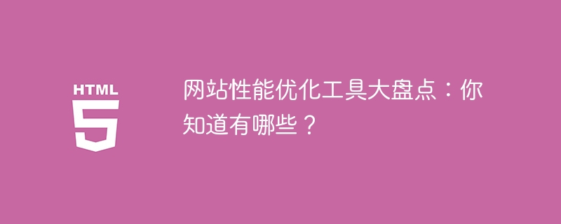 网站性能优化工具大盘点:你知道有哪些?