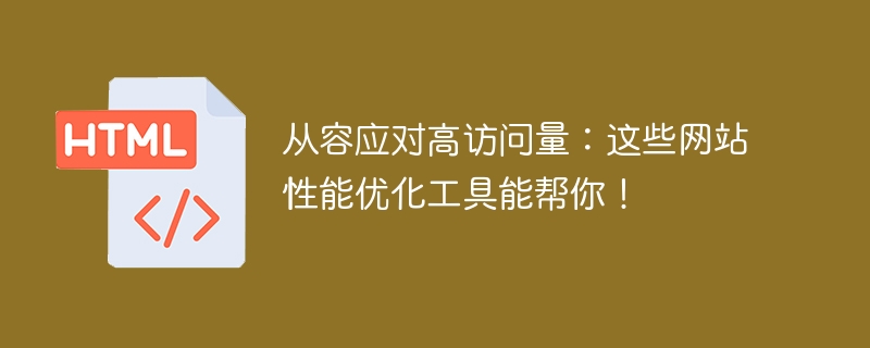 从容应对高访问量:这些网站性能优化工具能帮你!