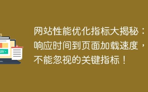 不容忽视的关键指标：揭秘网站性能优化，从响应时间到页面加载速度！