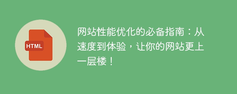 网站性能优化的必备指南:从速度到体验,让你的网站更上一层楼!