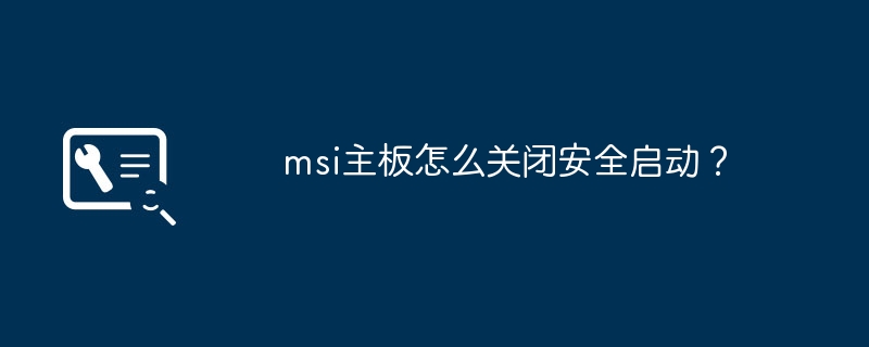 msi主板怎么关闭安全启动?