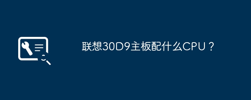 联想30D9主板配什么CPU?