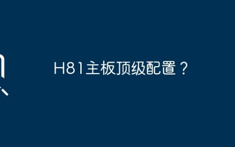 H81主板顶级配置？