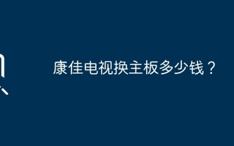 康佳电视换主板多少钱？