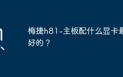 梅捷h81-主板配什么显卡最好的？