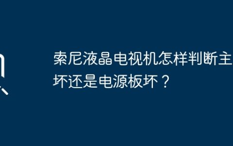 索尼液晶电视机怎样判断主板坏还是电源板坏？
