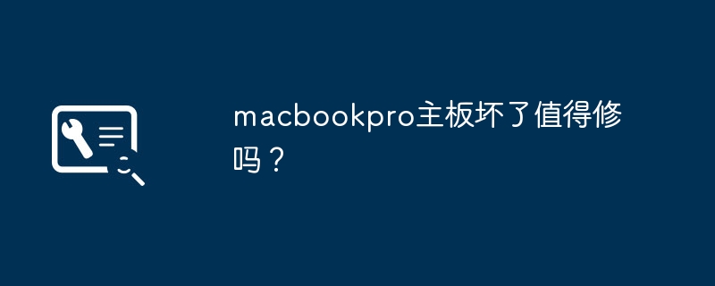 macbookpro主板坏了值得修吗?