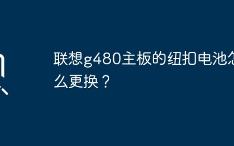 联想g480主板的纽扣电池怎么更换？