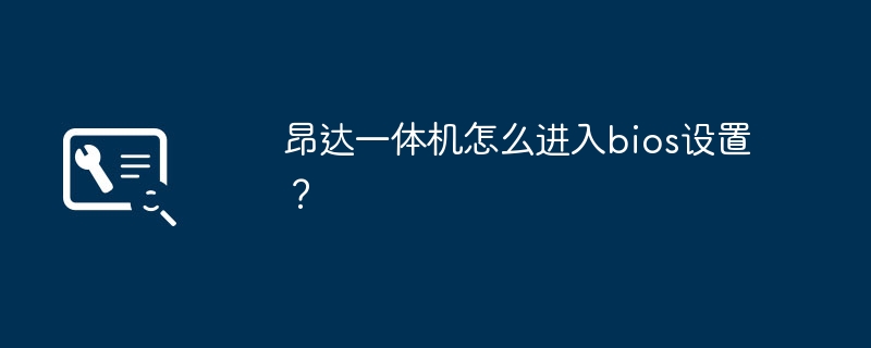昂达一体机怎么进入bios设置?