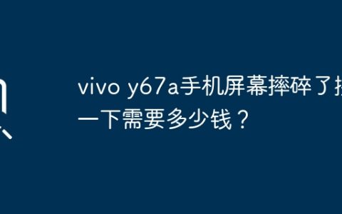 vivo y67a手机屏幕摔碎了换一下需要多少钱？