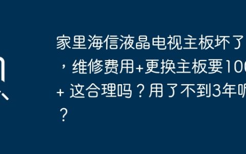 家里海信液晶电视主板坏了，维修费用+更换主板要1000+ 这合理吗？用了不到3年呢？