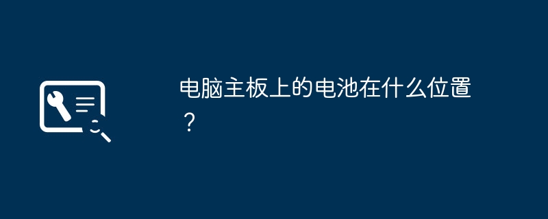 电脑主板上的电池在什么位置?