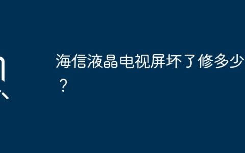 海信液晶电视屏坏了修多少钱？