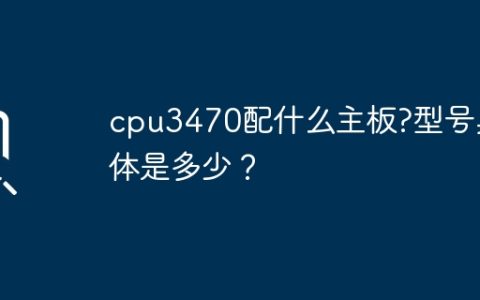 cpu3470配什么主板?型号具体是多少？