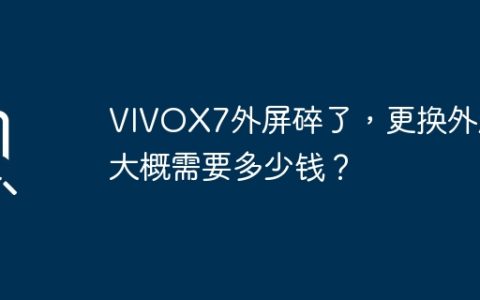 VIVOX7外屏碎了，更换外屏大概需要多少钱？